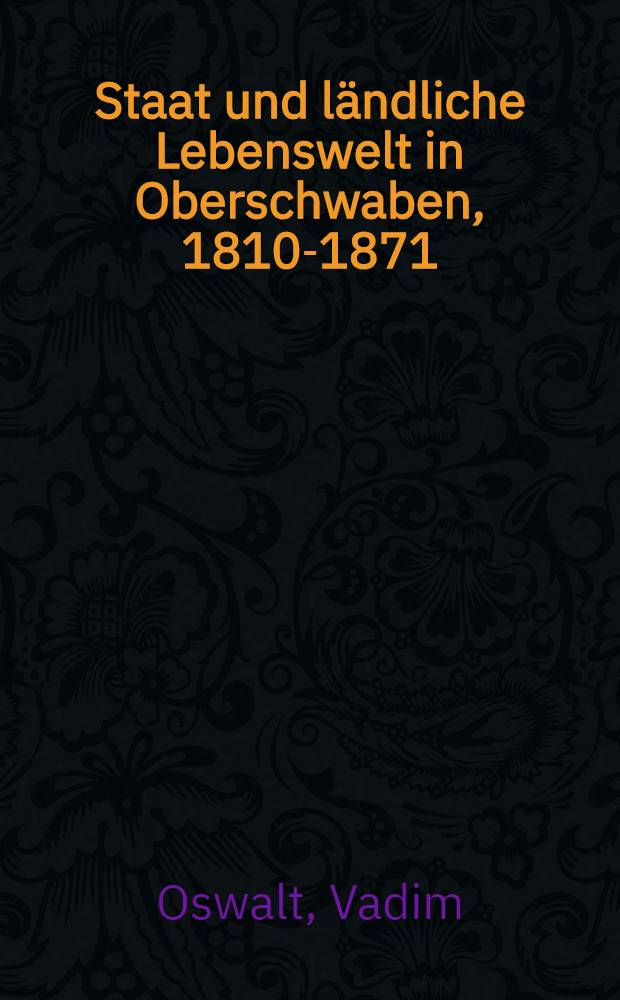 Staat und ländliche Lebenswelt in Oberschwaben, 1810-1871 : (k)ein Kapitel im Zivilisationsprozeβ = Государство и сельская жизнь в Верхней Швабии, 1810-1871