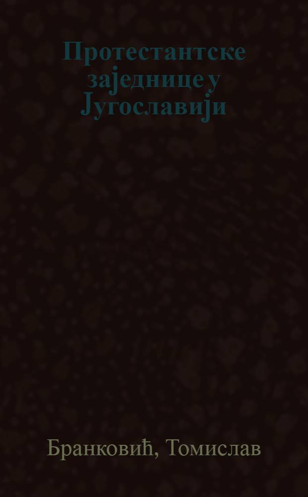 Протестантске заjеднице у Jугославиjи : друштвени и политички аспекти деловања