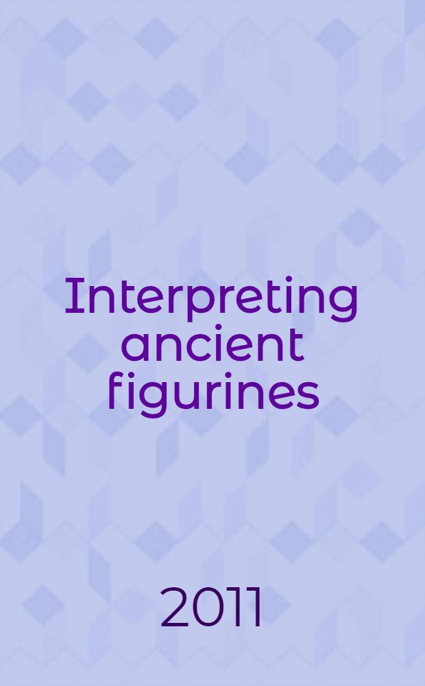Interpreting ancient figurines : context, comparison, and prehistoric art = Интерпретация древних статуэток