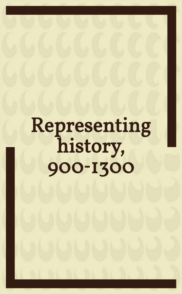 Representing history, 900-1300: art, music, history = Представляя историю, 900-1300: искусство, музыка, история