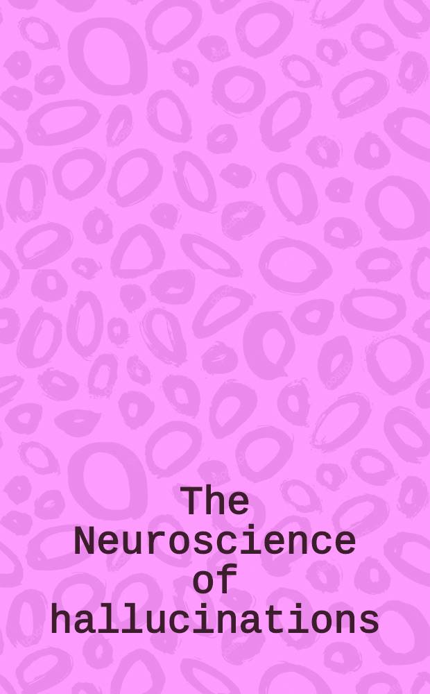 The Neuroscience of hallucinations = Нейронаука галлюцинаций.