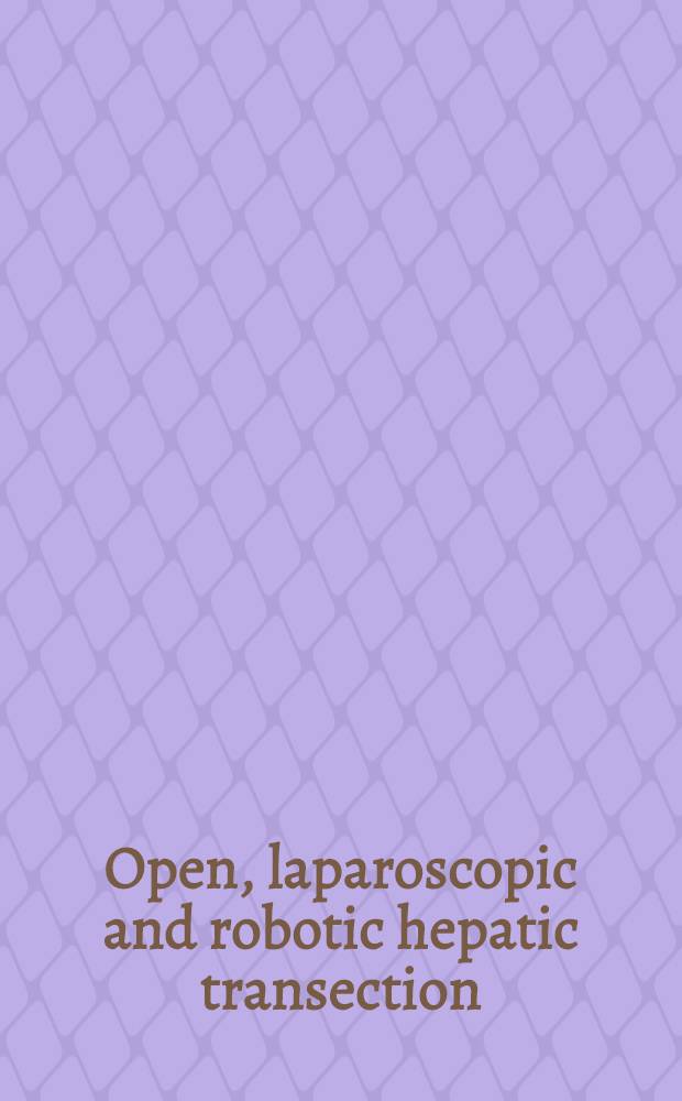 Open, laparoscopic and robotic hepatic transection : tools and methods = Открытая, лапароскопическая и роботизированная транссекция печени: инструменты и методы.