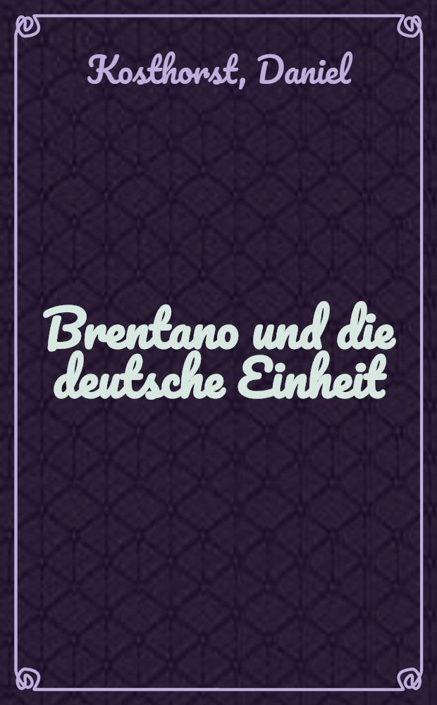 Brentano und die deutsche Einheit : die Deutschland- und Ostpolitik des Au&beta;enministers im Kabinett Adenauer, 1955-1961 = Брентано и немецкое единство: Восточная и внешняя политика министров по внешней политике в кабинете Аденауэра