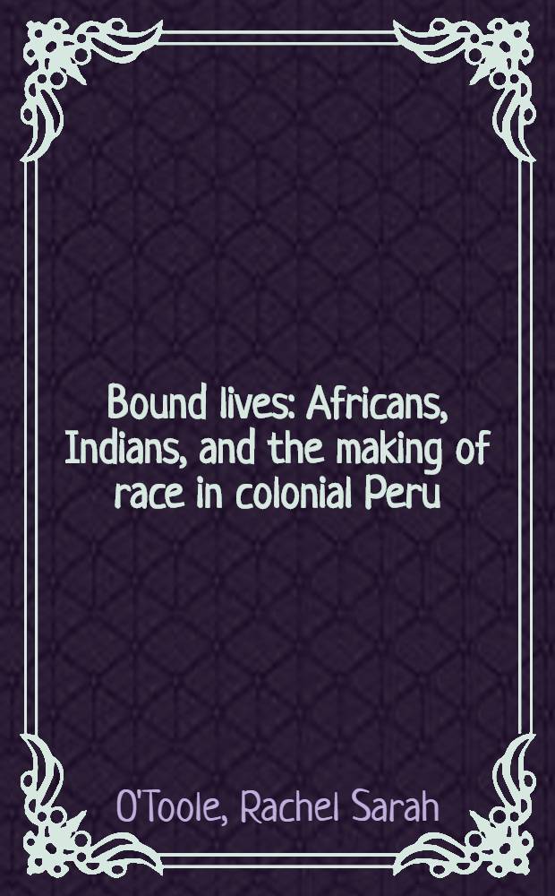 Bound lives : Africans, Indians, and the making of race in colonial Peru = Связанные жизнью