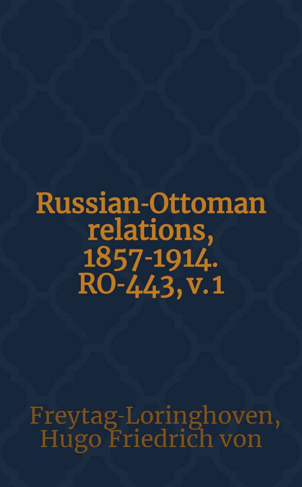 Russian-Ottoman relations, 1857-1914. RO-443, v. 1 : Das russische Oberkommando in der europ&auml;ischen T&uuml;rkei im Kriege 1877-1878 = Русское верховное командование в русско-турецкой войне, 1877-78
