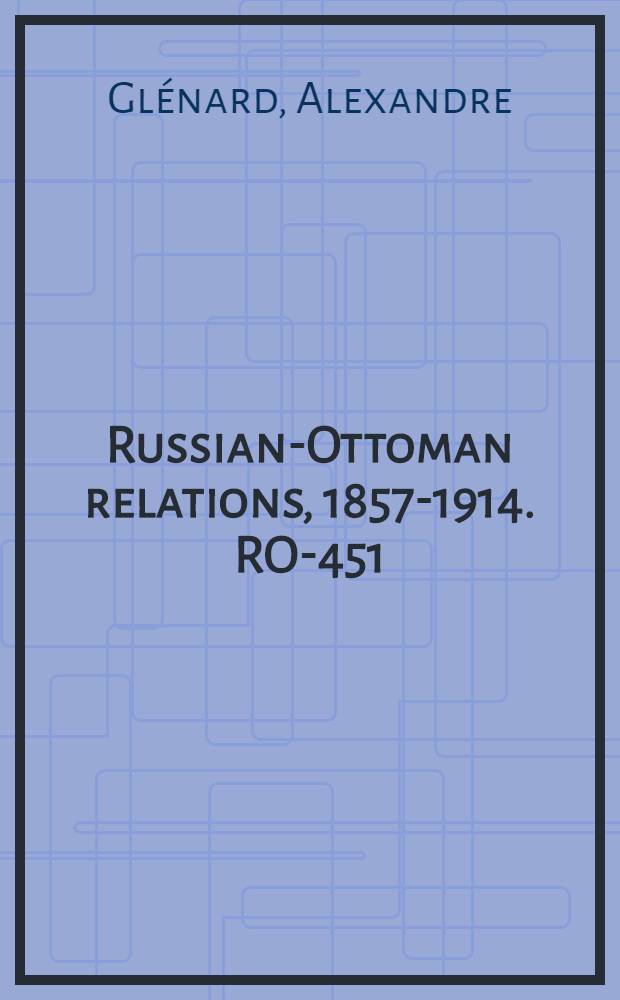 Russian-Ottoman relations, 1857-1914. RO-451 : La guerre d'Orient = Восточная война: дипломатическая история