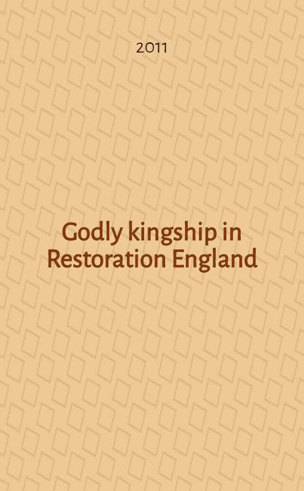 Godly kingship in Restoration England : the politics of the royal supremacy, 1660-1688 = Благочестивое царствование в реставрационной Англии: политика королевского верховенства в 1660-1688