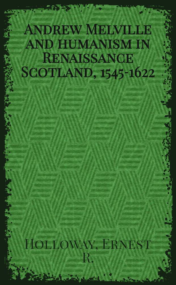 Andrew Melville and humanism in Renaissance Scotland, 1545-1622 = Эндрю Мелвилл и гуманизм в ренессансной Шотландии 1545-1622