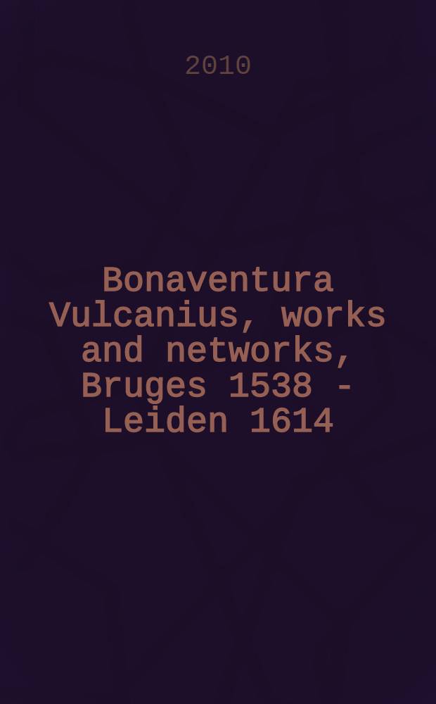 Bonaventura Vulcanius, works and networks, Bruges 1538 - Leiden 1614 : papers = Бонавентура Вулканиус. Труды и окружение. Брюгге, 1538 - Лейден, 1614.