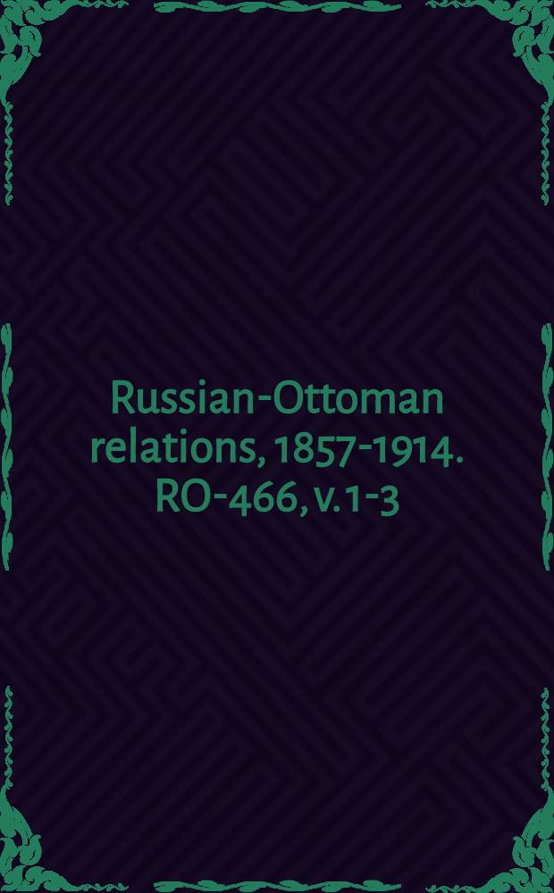 Russian-Ottoman relations, 1857-1914. RO-466, v. 1-3 : Guerre russe-turque, 1877-1878 = Русско-турецкая война, 1877 - 1878