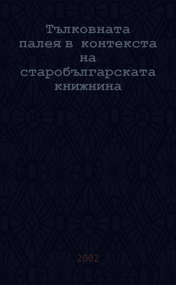 Тълковната палея в контекста на старобългарската книжнина = Толковая палея в контексте староболгарской литературы