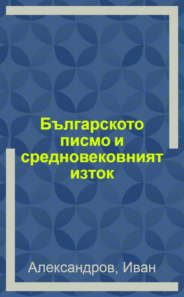 Българското писмо и средновековният изток = Болгарское письмо и средневековый восток