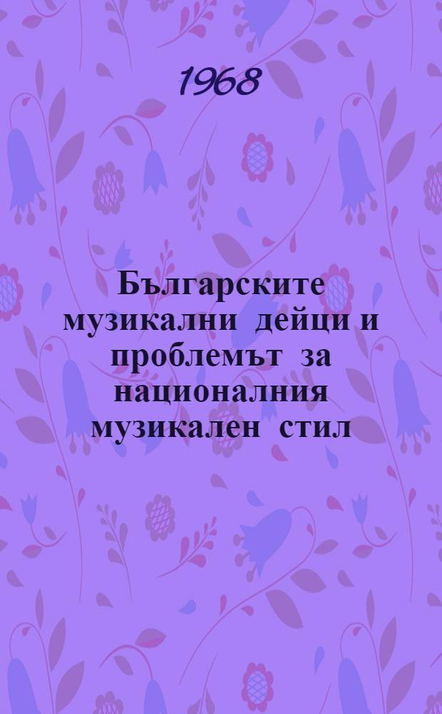 Българските музикални дейци и проблемът за националния музикален стил = Bulgarian musicians and the question of a national musical style = Болгарские музыканты и проблема национального музыкального стиля