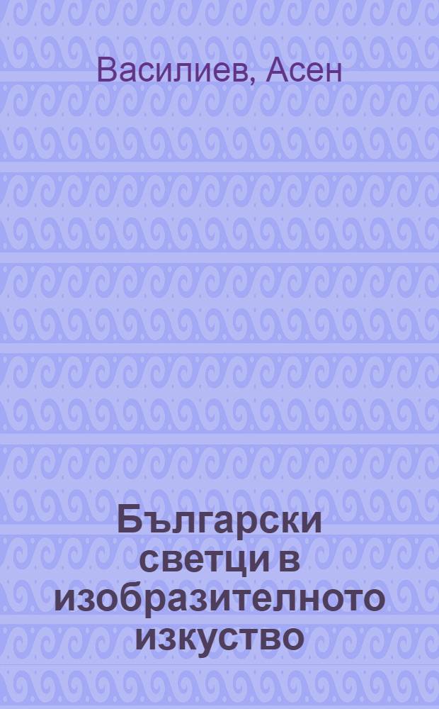 Български светци в изобразителното изкуство = Болгарские святые в искусстве