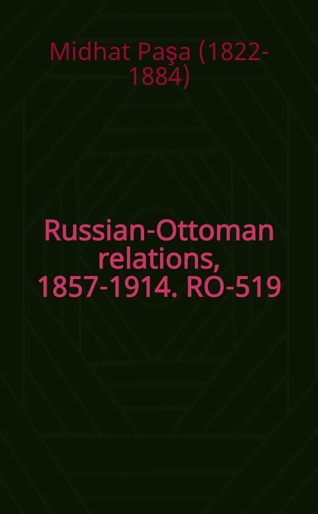 Russian-Ottoman relations, 1857-1914. RO-519 : M&eacute;morial de Midhat Pacha au Prince Bismarck = Письма Мидхат Паши к Бисмарку: о русско-турецкой войне