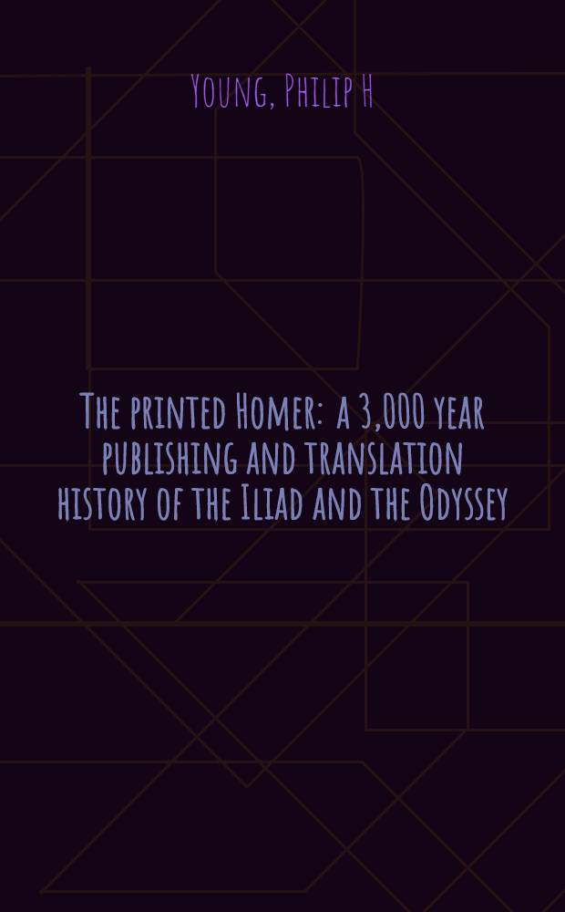 The printed Homer : a 3,000 year publishing and translation history of the Iliad and the Odyssey = Изданный гГмер