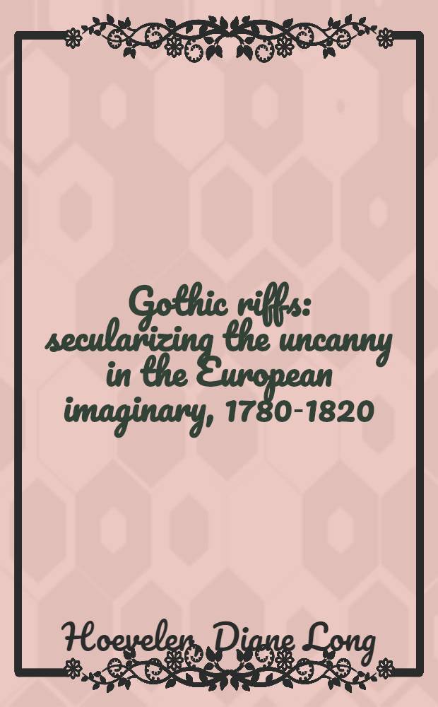 Gothic riffs : secularizing the uncanny in the European imaginary, 1780-1820 = Готические отбросы.Секуляризация таинственного в европейском воображении 1780-1820 годы