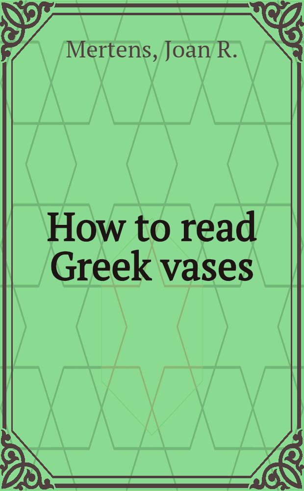 How to read Greek vases : catalogue from collections of the Metropolitan museum of art = Как читать греческие вазы
