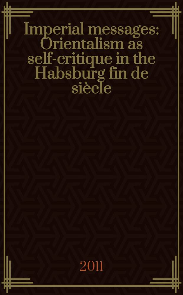 Imperial messages : Orientalism as self-critique in the Habsburg fin de siècle : the analysis of works by Hugo von Hofmannsthal, Robert Musil, and Franz Kafka = Имперское послание. Ориентализм как самокритика в эпоху династии Габсбургов. Конец века