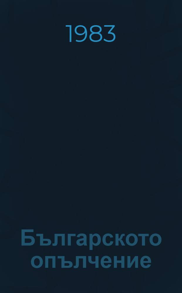 Българското опълчение : формиране, бойно използване и историческа съдба = Болгарское ополчение