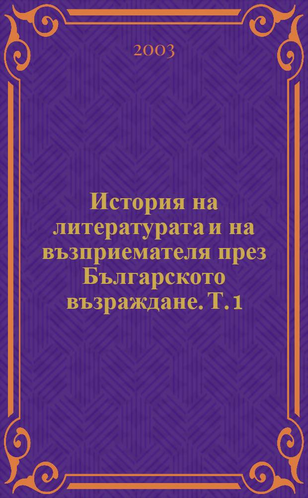 История на литературата и на възприемателя през Българското възраждане. Т. 1