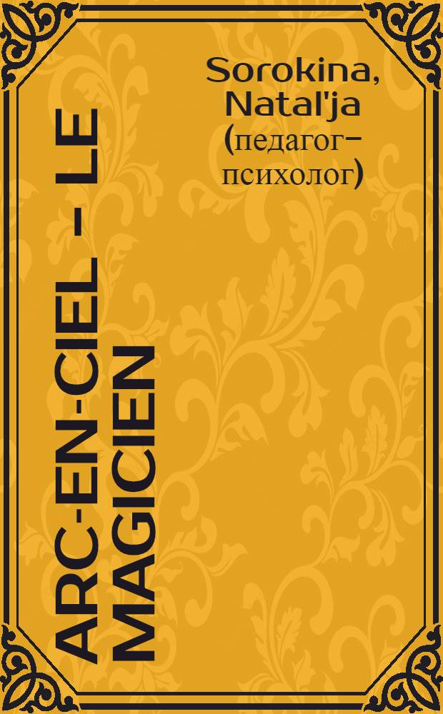 Arc-en-ciel - le magicien : (le petit conte poétique avec des activités créatives) : для детей старшего дошкольного возраста : для чтения взрослыми детям