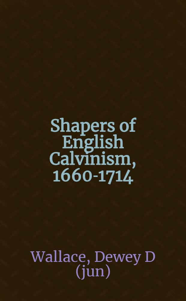 Shapers of English Calvinism, 1660-1714 : variety, persistence, and transformation = Творцы английского кальвинизма 1660-1714