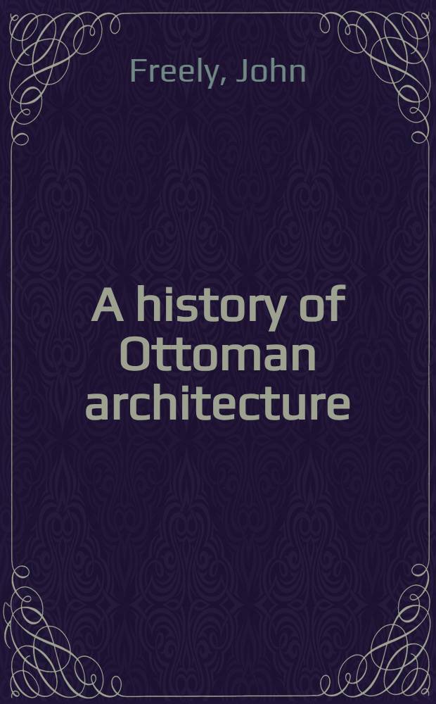 A history of Ottoman architecture = История османской архитектуры