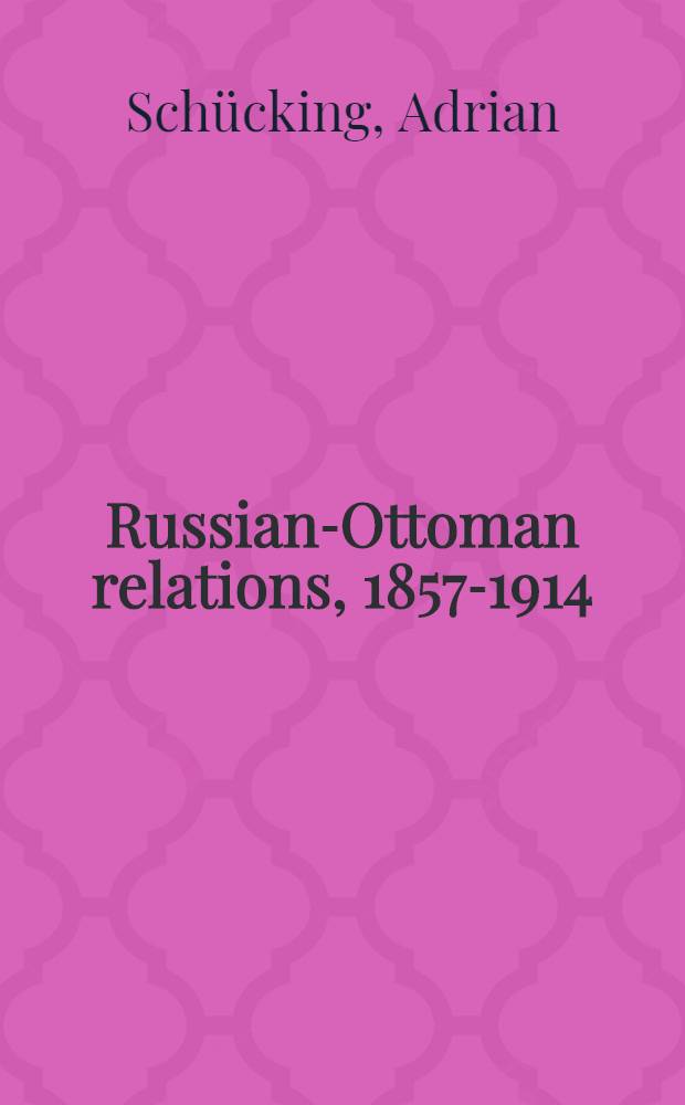 Russian-Ottoman relations, 1857-1914 : the end of the empires. RO-585 : Türkische Erlebnisse und russische Schicksaale