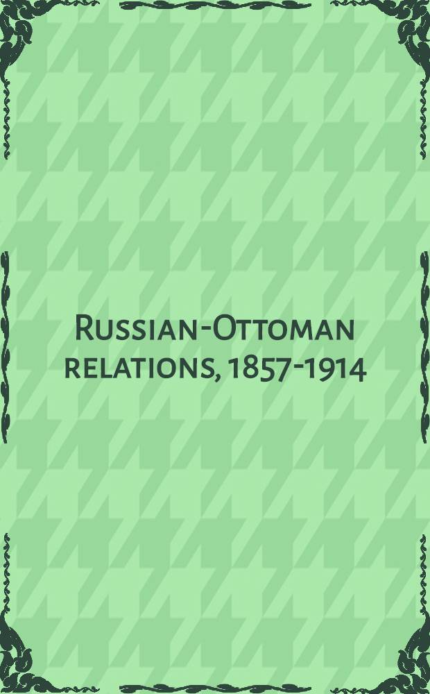 Russian-Ottoman relations, 1857-1914 : the end of the empires. R0-597 : Subdetul-Chakaik = Коллекция избранных документов из турецких государственных архивов, посвященных русско-турецкой войне 1877-78 гг.