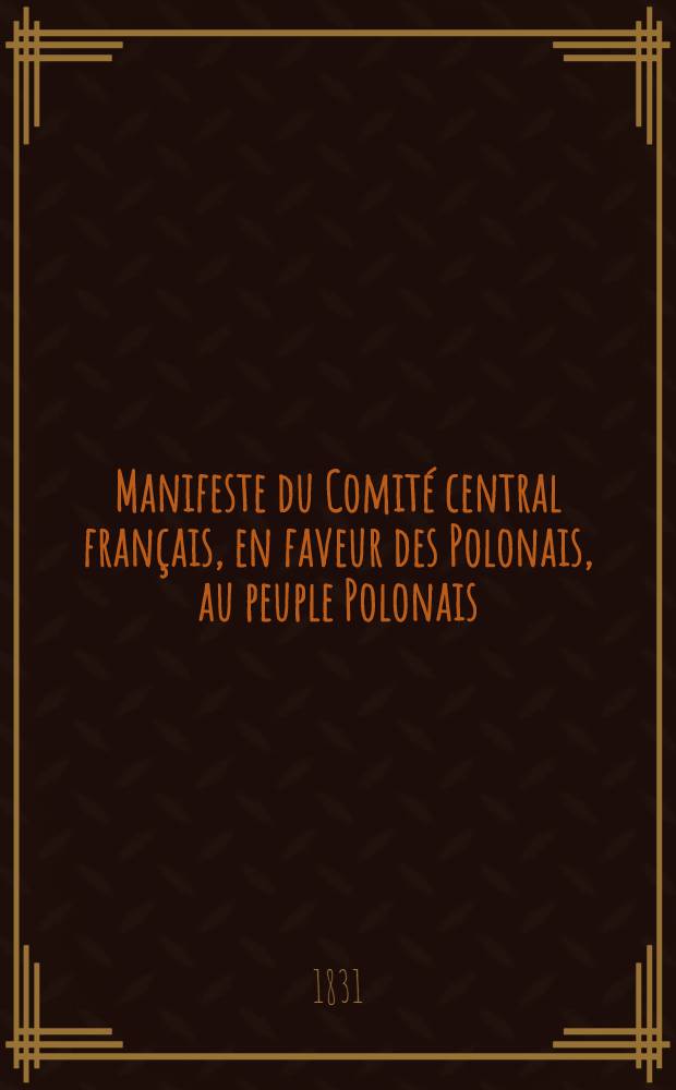 Manifeste du Comit&eacute; central fran&ccedil;ais, en faveur des Polonais, au peuple Polonais = Манифест Центрального французского комитета поддержки поляков к народу Польши