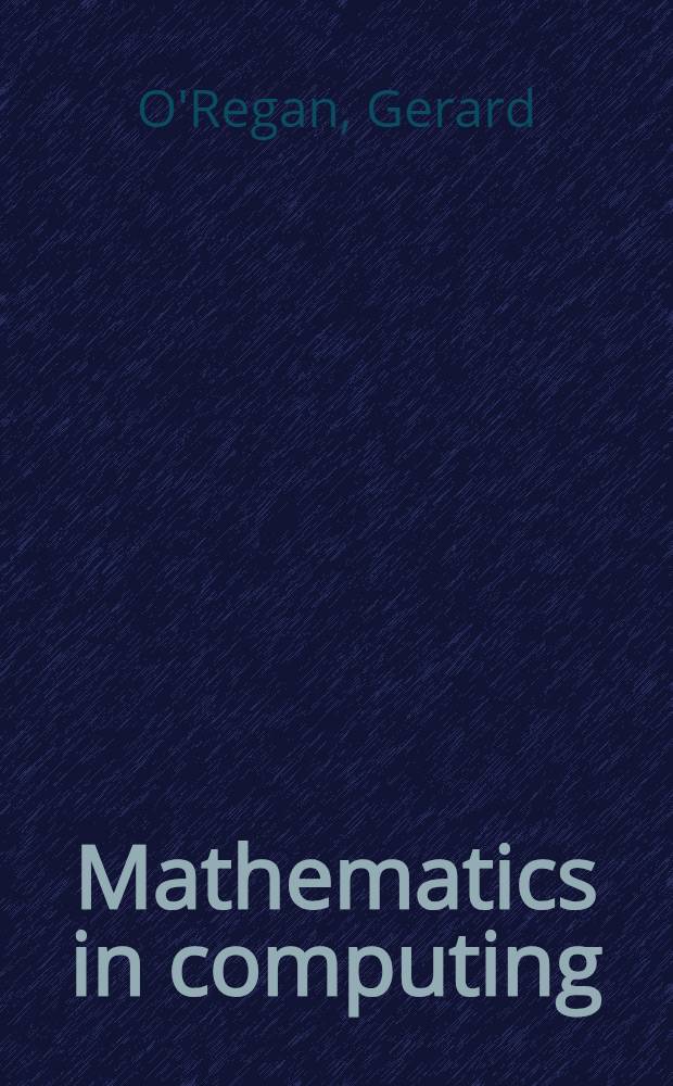 Mathematics in computing : an accessible guide to historical, foundational and application contexts