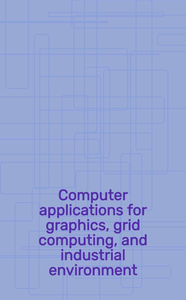 Computer applications for graphics, grid computing, and industrial environment : International conferences, GDC, IESH and CGAG 2012, held as part of the Future generation information technology conference, FGIT 2012, Gangneug, Korea, December 16-19, 2012 : proceedings