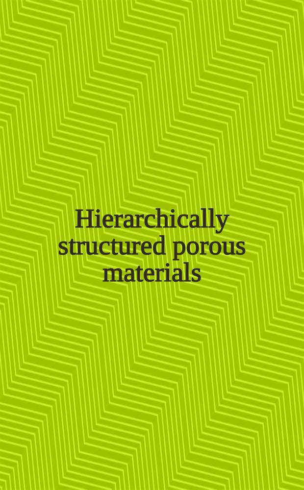 Hierarchically structured porous materials : from nanoscience to catalysis, separation, optics, energy, and life science = Иерархическое структурирование пористых материалов