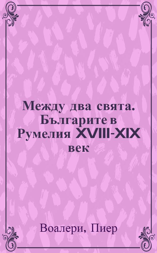 Между два свята. Българите в Румелия XVIII-XIX век : изследвания по история на Българското възраждане и история на Стара Загора = Между двумя мирами