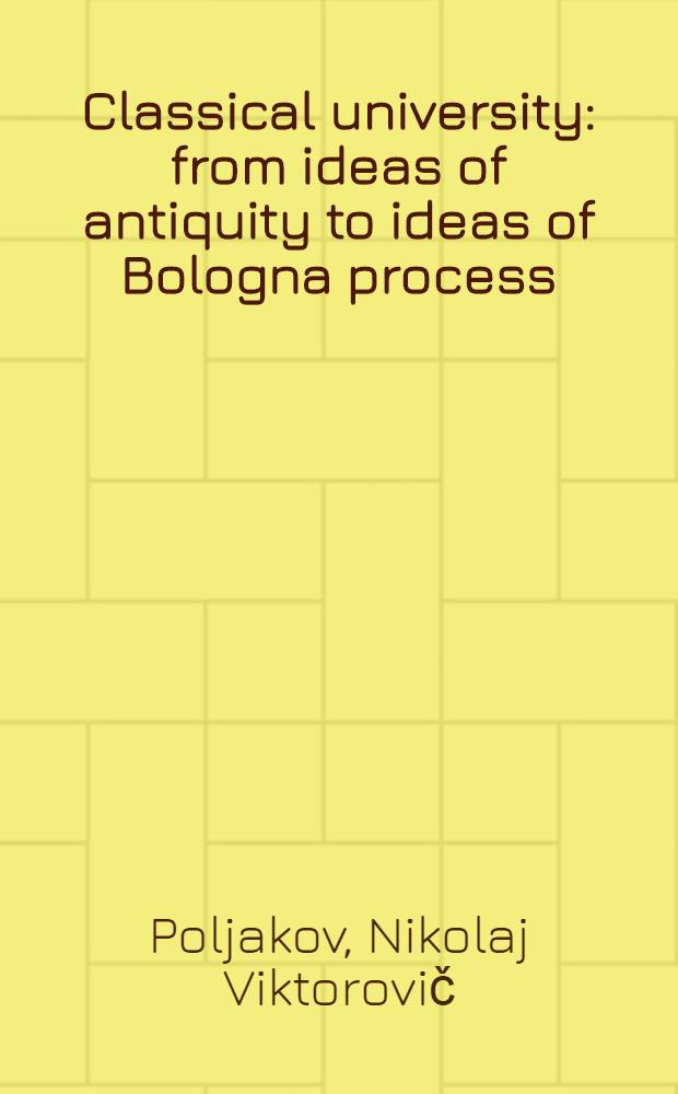 Classical university: from ideas of antiquity to ideas of Bologna process : synopsis = Классический университет: от идей античности к идеалам Болонского процесса