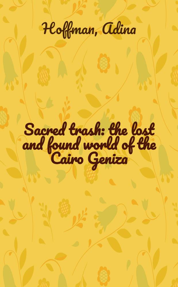 Sacred trash : the lost and found world of the Cairo Geniza = Сакральный мусор