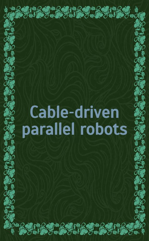 Cable-driven parallel robots : based on the First International conference on cable-driven parallel robots in Stuttgart, Germany in 2012