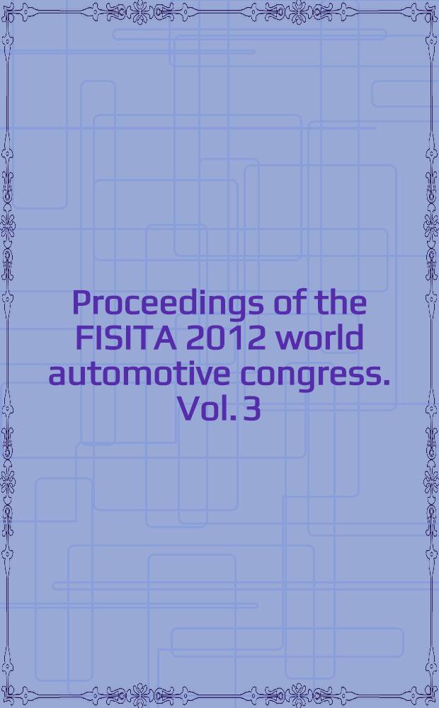 Proceedings of the FISITA 2012 world automotive congress. Vol. 3 : Future automotive powertrains = Будущее автомобильных силовых агрегатов