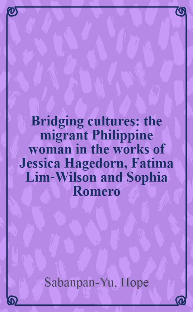 Bridging cultures : the migrant Philippine woman in the works of Jessica Hagedorn, Fatima Lim-Wilson and Sophia Romero = Проникновение(взаимосвязи) культур
