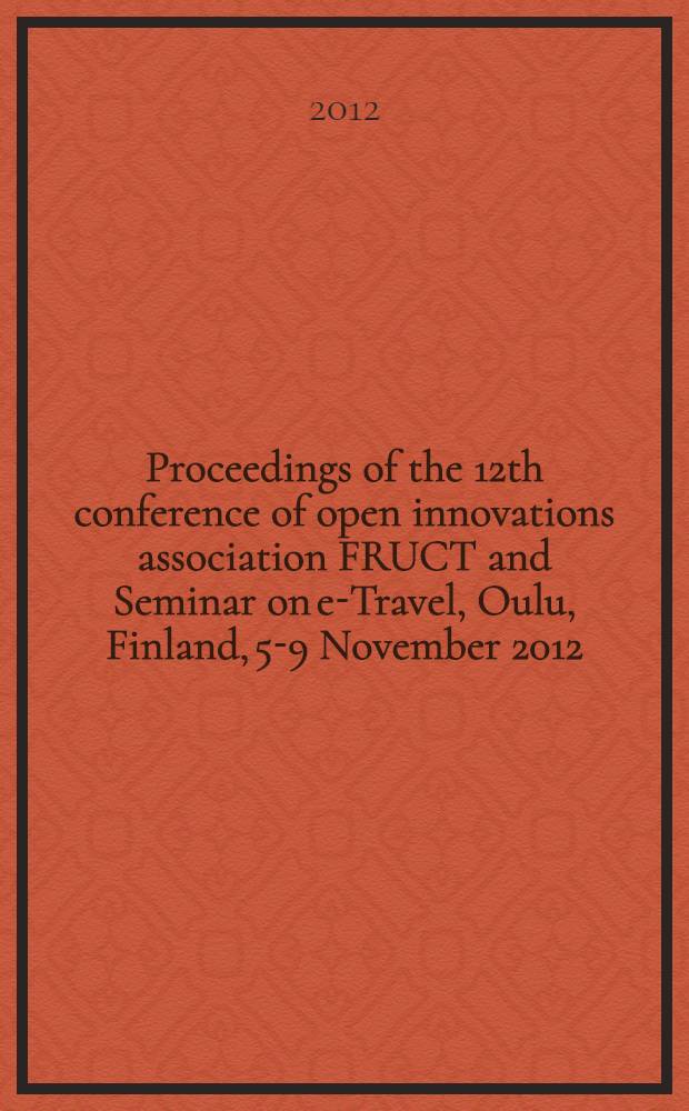 Proceedings of the 12th conference of open innovations association FRUCT and Seminar on e-Travel, Oulu, Finland, 5-9 November 2012 = Труды 13-й конференции "Открытые инновации ассоциации FRUCT и семинар по электронному туризму"
