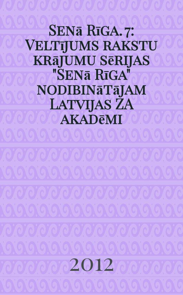 Senā Rīga. 7 : Veltījums rakstu krājumu sērijas "Senā Rīga" nodibinātājam Latvijas ZA akadēmi = Старая Рига: Археологические исследования города