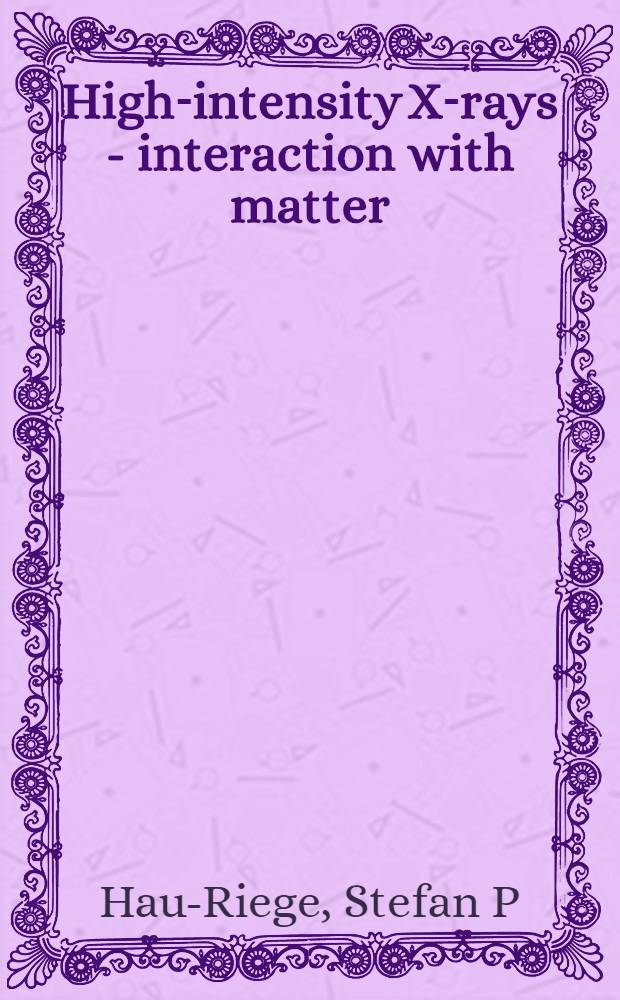 High-intensity X-rays - interaction with matter : processes in plasmas, clusters, molecules, and solids = Высокая интенсивность рентгеновского излучения - взаимодействие с веществом
