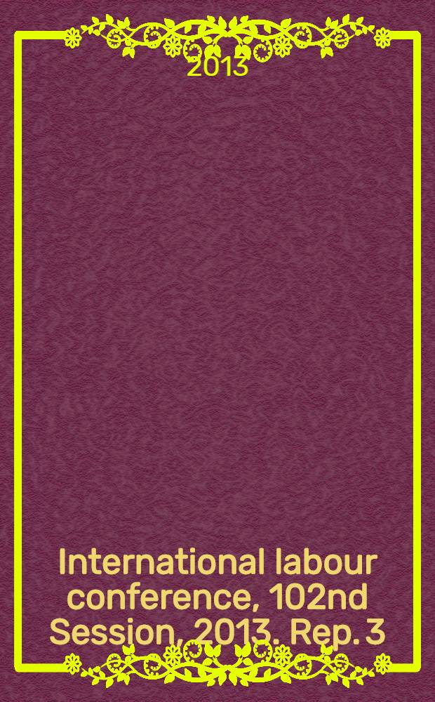 International labour conference, 102nd Session, 2013. Rep. 3 : Report of the Committee of experts on the application of conventions and recommendations (articles 19, 22 and 35 of the Constitution) = Применене международных трудовых стандартов 2013.
