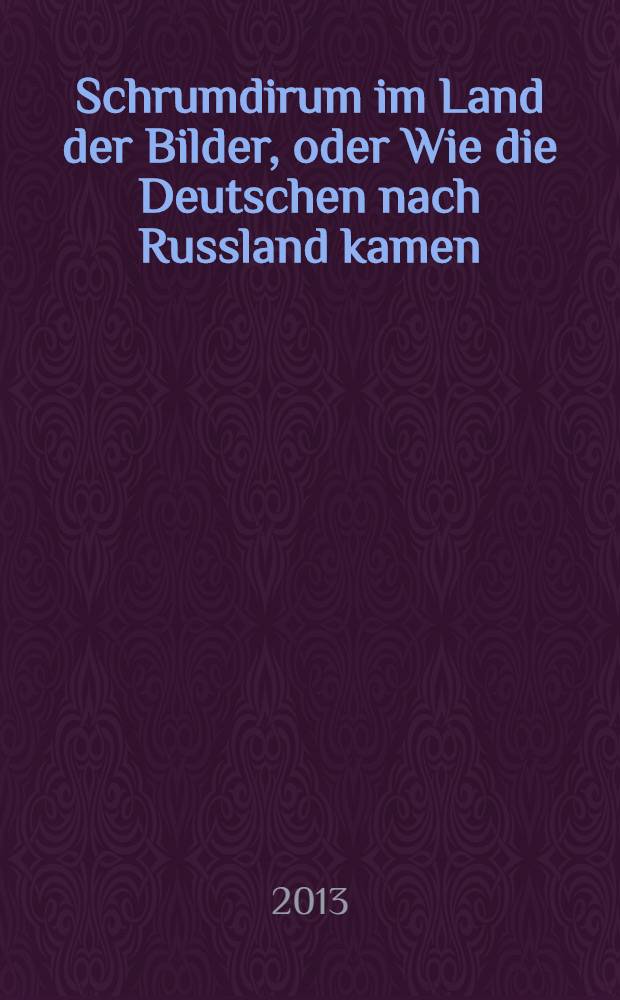 Schrumdirum im Land der Bilder, oder Wie die Deutschen nach Russland kamen