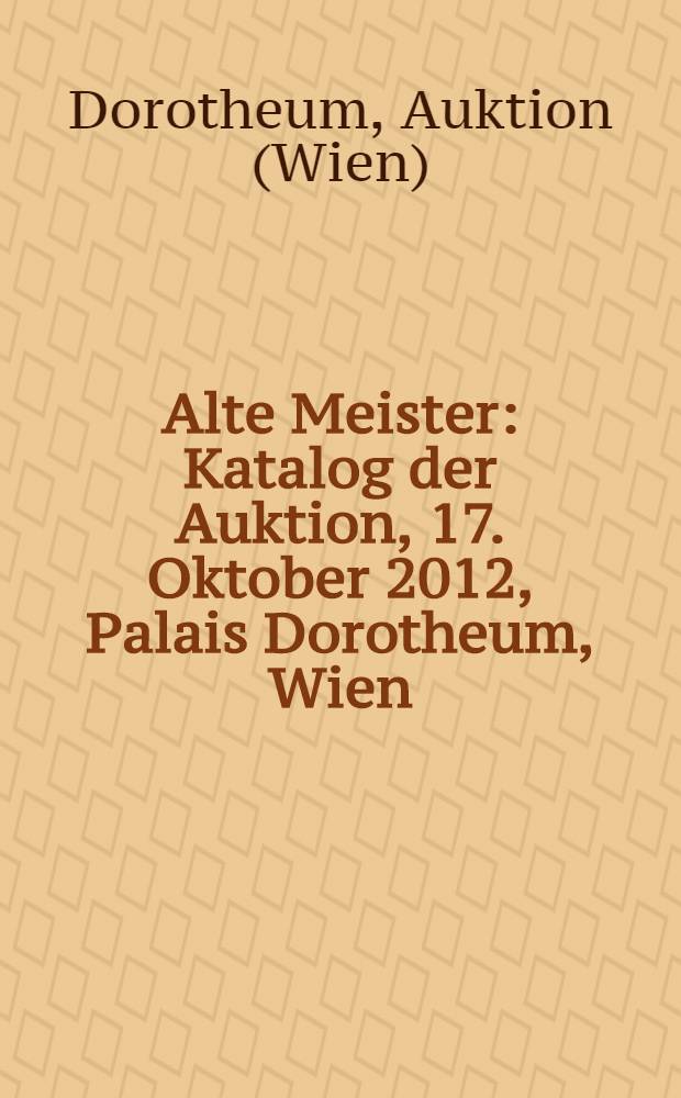 Alte Meister : Katalog der Auktion, 17. Oktober 2012, Palais Dorotheum, Wien = Старые мастера