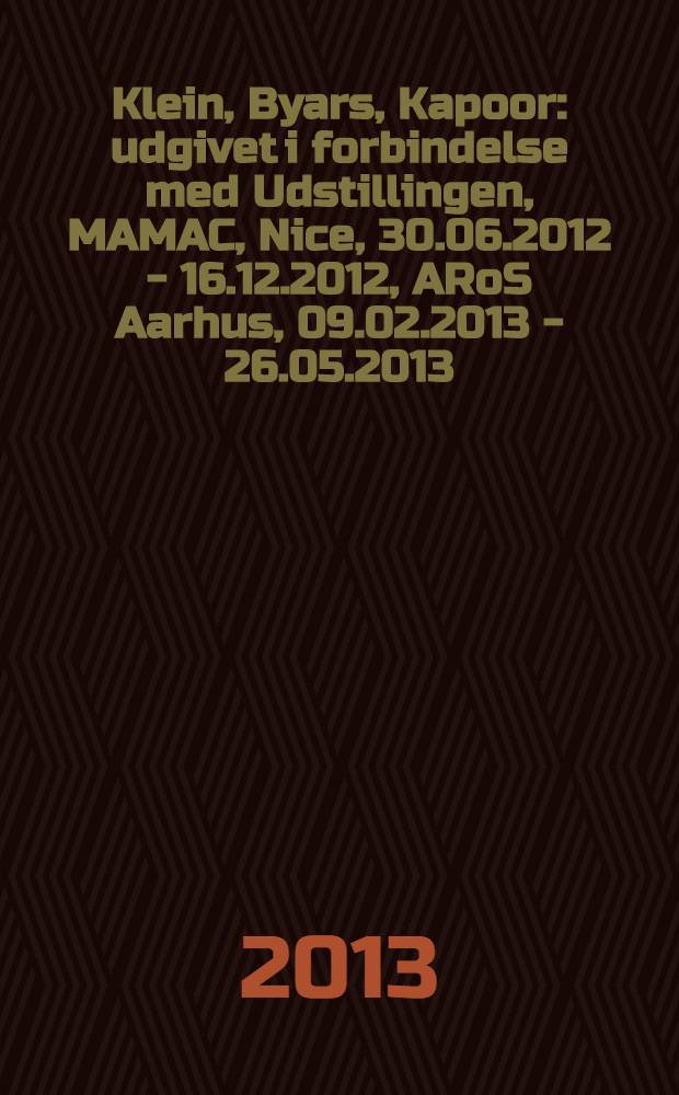 Klein, Byars, Kapoor : udgivet i forbindelse med Udstillingen, MAMAC, Nice, 30.06.2012 - 16.12.2012, ARoS Aarhus, 09.02.2013 - 26.05.2013 = Кляйн, Бярс, Капур