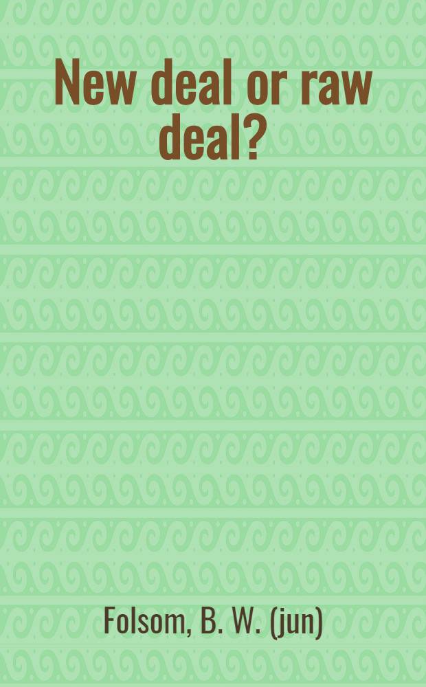 New deal or raw deal? : how FDR's economic legacy has damaged America = "Новый курс" или незрелый курс? Как экономическая политика Ф.Д.Рузвельта навредила Америке.