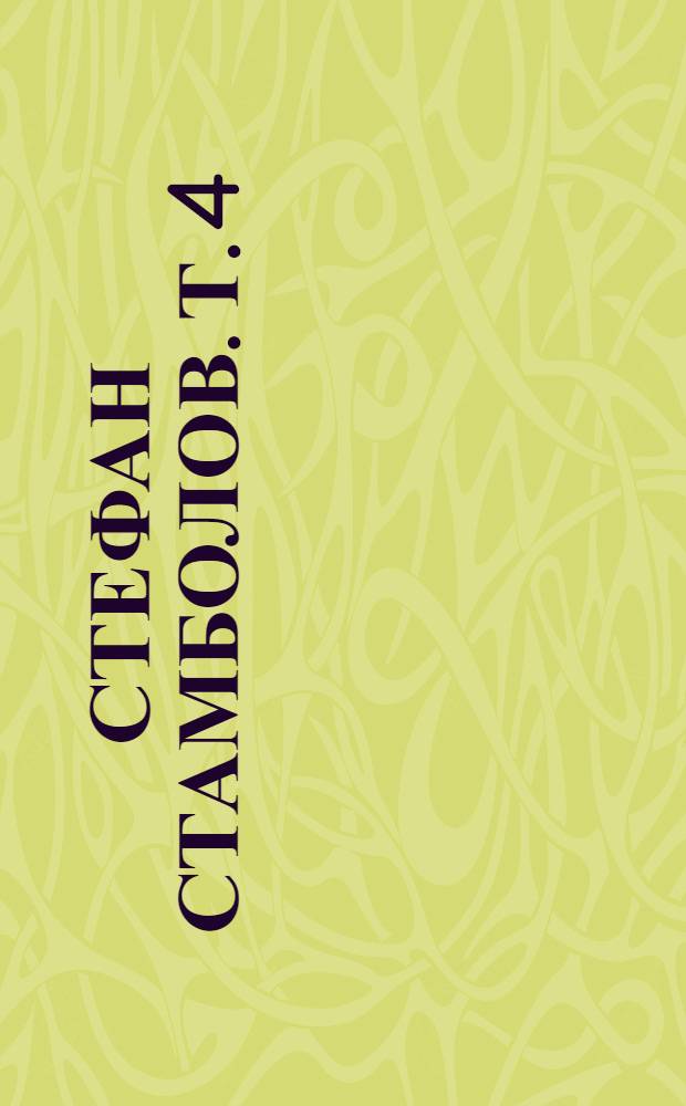 Стефан Стамболов. Т. 4 : Писма, телеграми, рапорти, записки, 1891