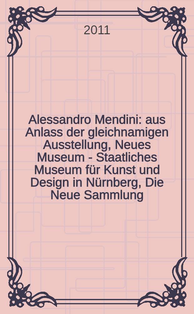 Alessandro Mendini : aus Anlass der gleichnamigen Ausstellung, Neues Museum - Staatliches Museum für Kunst und Design in Nürnberg, Die Neue Sammlung - The International design museum Munich 22. Juli - 23 Oktober 2011 = Алессандро Мендини